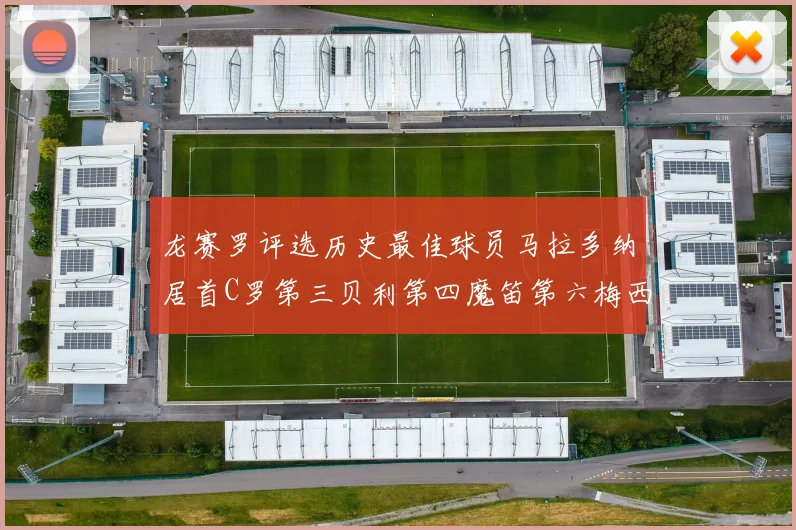 龙赛罗评选历史最佳球员马拉多纳居首C罗第三贝利第四魔笛第六梅西第七