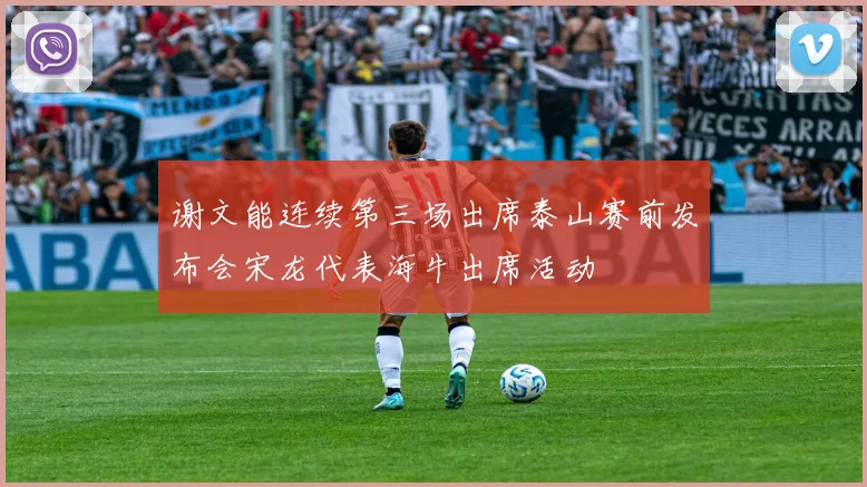 谢文能连续第三场出席泰山赛前发布会宋龙代表海牛出席活动