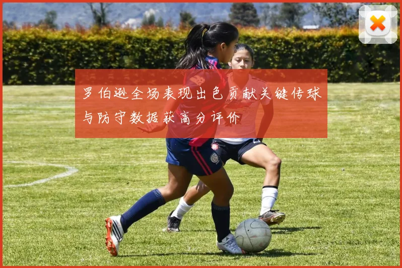 罗伯逊全场表现出色贡献关键传球与防守数据获高分评价