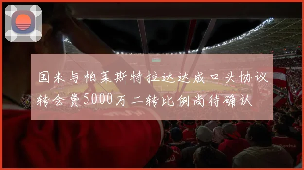 国米与帕莱斯特拉达达成口头协议转会费5000万二转比例尚待确认