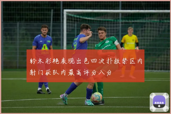 铃木彩艳表现出色四次扑救禁区内射门获队内最高评分八分