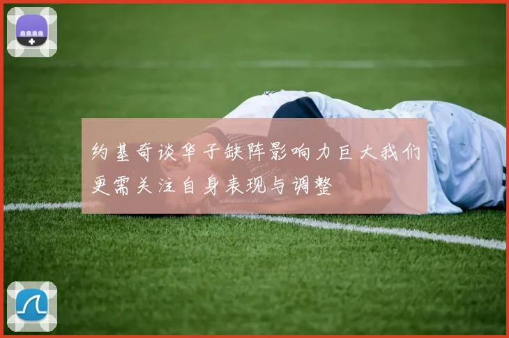 约基奇谈华子缺阵影响力巨大我们更需关注自身表现与调整