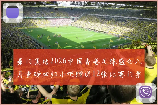 豪门集结2026中国香港足球盛会八月重磅回归小吧赠送12张比赛门票等你来拿