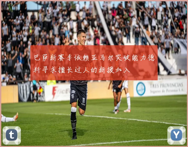 巴萨新赛季依赖亚马尔突破能力德科寻求擅长过人的新援加入
