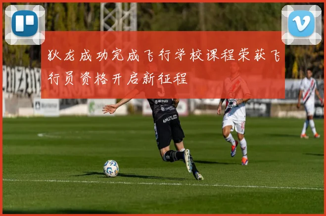 狄龙成功完成飞行学校课程荣获飞行员资格开启新征程