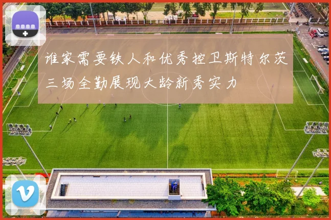 谁家需要铁人和优秀控卫斯特尔茨三场全勤展现大龄新秀实力