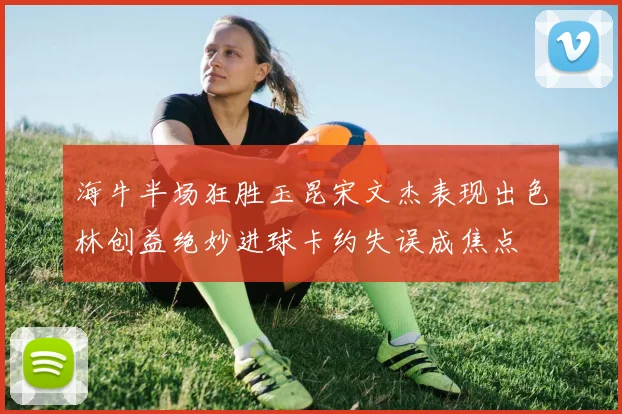 海牛半场狂胜玉昆宋文杰表现出色林创益绝妙进球卡约失误成焦点