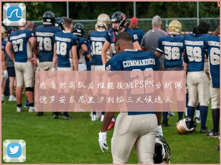 内马尔离队后谁能接班ESPN分析佩德罗安东尼里沙利松三大候选人