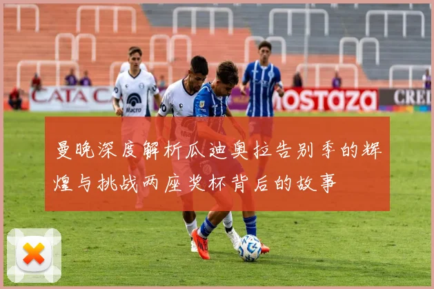 曼晚深度解析瓜迪奥拉告别季的辉煌与挑战两座奖杯背后的故事