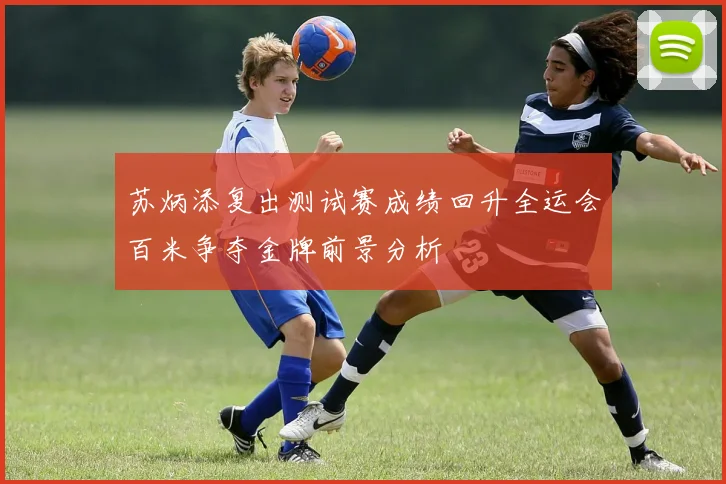 苏炳添复出测试赛成绩回升全运会百米争夺金牌前景分析